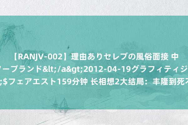 【RANJV-002】理由ありセレブの風俗面接 中出しできる人妻ソープランド</a>2012-04-19グラフィティジャパン&$フェアエスト159分钟 长相想2大结局：丰隆到死不知，相柳杀他不是演叨而是为小夭报仇