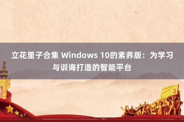 立花里子合集 Windows 10的素养版：为学习与训诲打造的智能平台