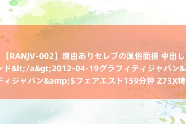 【RANJV-002】理由ありセレブの風俗面接 中出しできる人妻ソープランド</a>2012-04-19グラフィティジャパン&$フェアエスト159分钟 Z73X铸铁对夹式刀闸阀