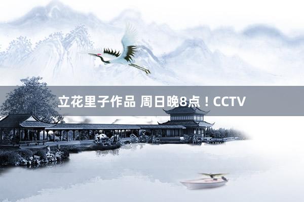 立花里子作品 周日晚8点 ! CCTV