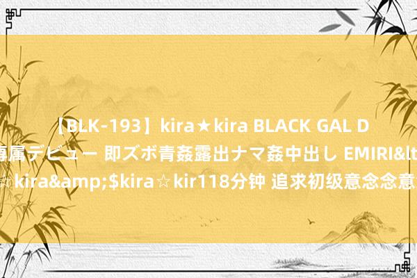 【BLK-193】kira★kira BLACK GAL DEBUT 日焼け黒ギャル専属デビュー 即ズボ青姦露出ナマ姦中出し EMIRI</a>2014-11-19kira☆kira&$kira☆kir118分钟 追求初级意念念意念念，朱正被开除党籍_大皖新闻 | 安徽网