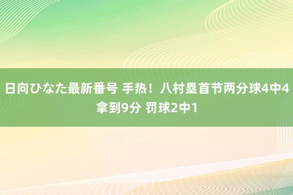 日向ひなた最新番号 手热！八村塁首节两分球4中4拿到9分 罚球2中1