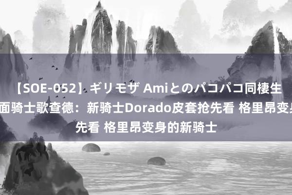 【SOE-052】ギリモザ Amiとのパコパコ同棲生活 Ami 假面骑士歌查德：新骑士Dorado皮套抢先看 格里昂变身的新骑士