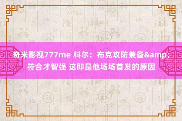 奇米影视777me 科尔：布克攻防兼备&符合才智强 这即是他场场首发的原因