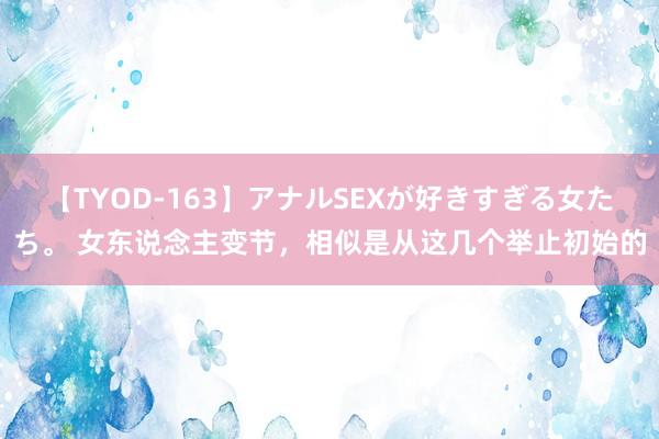 【TYOD-163】アナルSEXが好きすぎる女たち。 女东说念主变节，相似是从这几个举止初始的