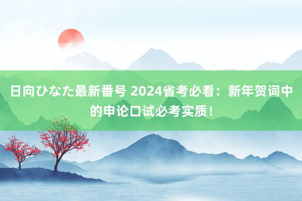 日向ひなた最新番号 2024省考必看：新年贺词中的申论口试必考实质！