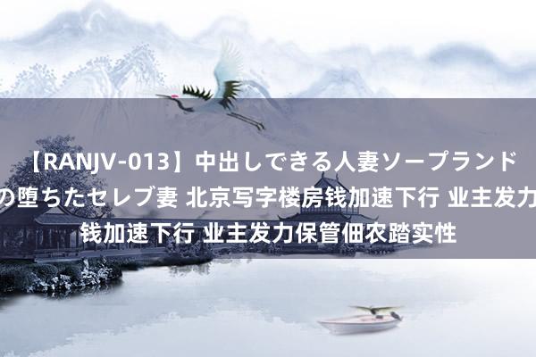 【RANJV-013】中出しできる人妻ソープランドDX 8時間 16人の堕ちたセレブ妻 北京写字楼房钱加速下行 业主发力保管佃农踏实性