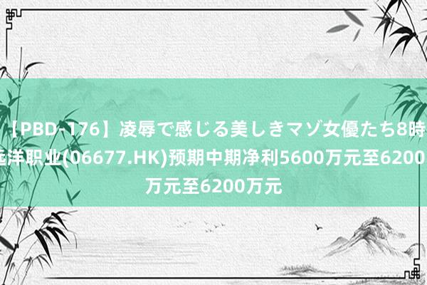 【PBD-176】凌辱で感じる美しきマゾ女優たち8時間 远洋职业(06677.HK)预期中期净利5600万元至6200万元