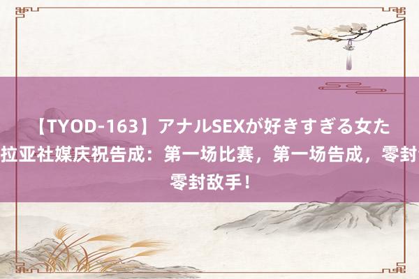 【TYOD-163】アナルSEXが好きすぎる女たち。 拉亚社媒庆祝告成：第一场比赛，第一场告成，零封敌手！