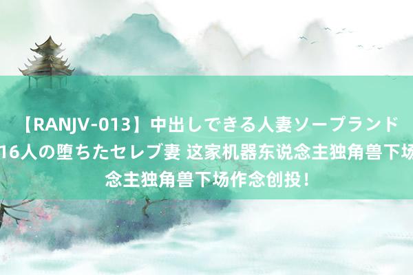 【RANJV-013】中出しできる人妻ソープランドDX 8時間 16人の堕ちたセレブ妻 这家机器东说念主独角兽下场作念创投！