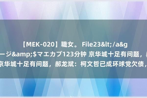 【MEK-020】職女。 File23</a>2011-05-20プレステージ&$マエカブ123分钟 京华城十足有问题，郝龙斌：柯文哲已成环球党欠债，连累一定有