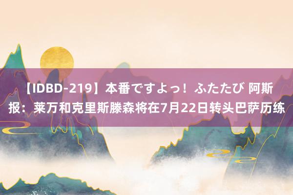 【IDBD-219】本番ですよっ！ふたたび 阿斯报：莱万和克里斯滕森将在7月22日转头巴萨历练