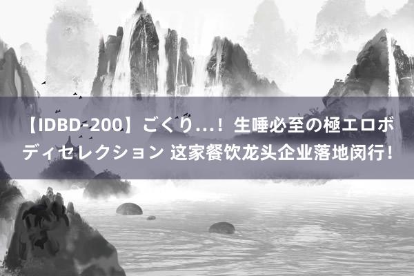 【IDBD-200】ごくり…！生唾必至の極エロボディセレクション 这家餐饮龙头企业落地闵行！