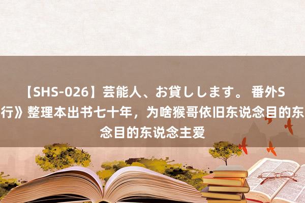 【SHS-026】芸能人、お貸しします。 番外SP 《西纪行》整理本出书七十年，为啥猴哥依旧东说念目的东说念主爱