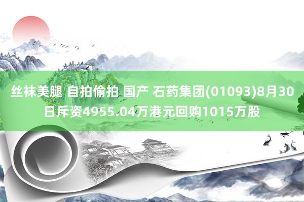 丝袜美腿 自拍偷拍 国产 石药集团(01093)8月30日斥资4955.04万港元回购1015万股