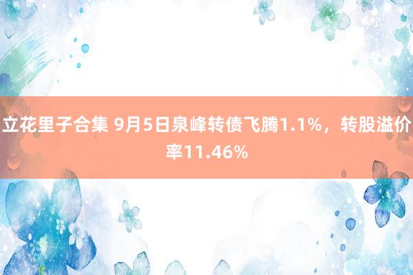 立花里子合集 9月5日泉峰转债飞腾1.1%，转股溢价率11.46%