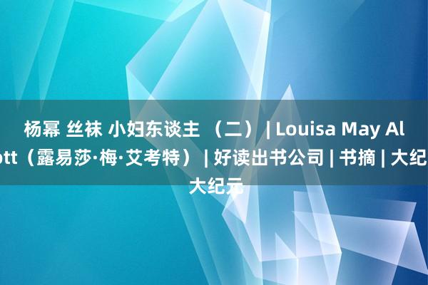 杨幂 丝袜 小妇东谈主 （二） | Louisa May Alcott（露易莎·梅·艾考特） | 好读出书公司 | 书摘 | 大纪元